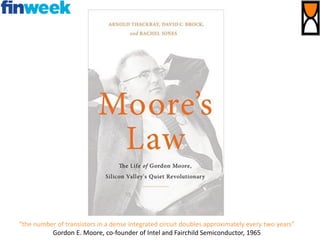 “the number of transistors in a dense integrated circuit doubles approximately every two years”
Gordon E. Moore, co-founder of Intel and Fairchild Semiconductor, 1965
 