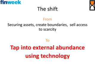 The shift
From
Securing assets, create boundaries, sell access
to scarcity
To
Tap into external abundance
using technology
 