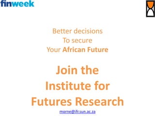 Better decisions
To secure
Your African Future
Join the
Institute for
Futures Research
morne@ifr.sun.ac.za
 