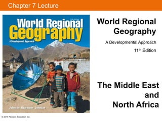 Chapter 7 Lecture 
© 2015 Pearson Education, Inc. 
World Regional 
Geography 
A Developmental Approach 
11th Edition 
The Middle East 
and 
North Africa 
 