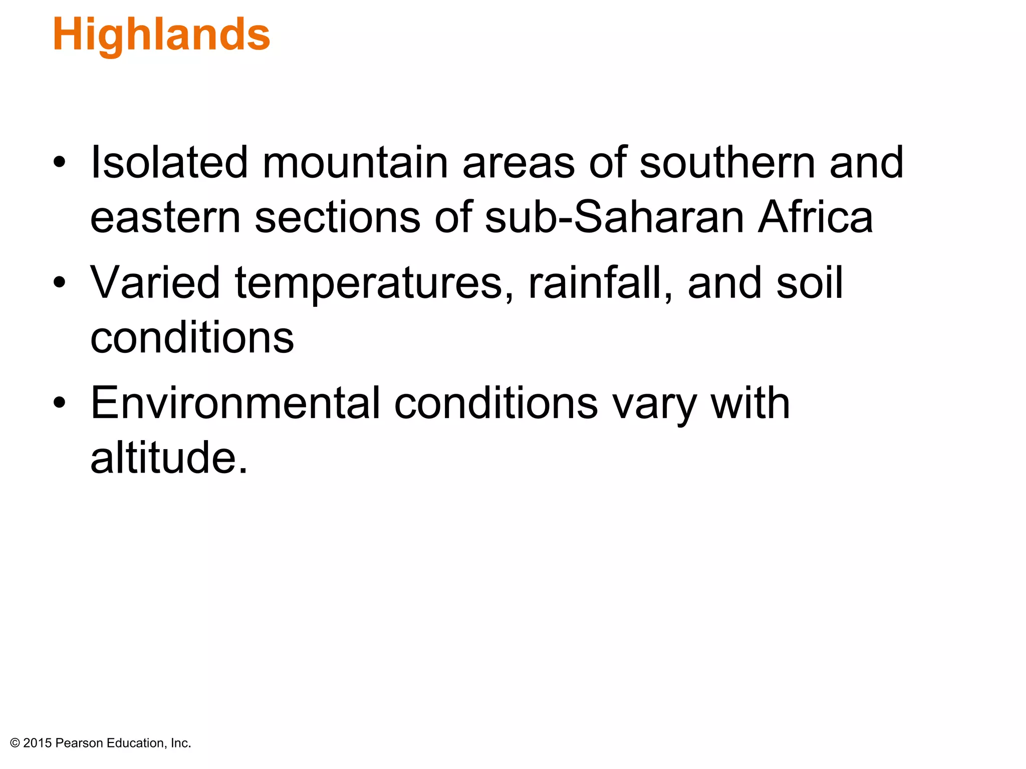 Highlands 
• Isolated mountain areas of southern and 
eastern sections of sub-Saharan Africa 
• Varied temperatures, rainfall, and soil 
conditions 
• Environmental conditions vary with 
altitude. 
© 2015 Pearson Education, Inc. 
 