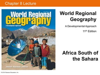 Chapter 8 Lecture 
© 2015 Pearson Education, Inc. 
World Regional 
Geography 
A Developmental Approach 
11th Edition 
Africa South of 
the Sahara 
 