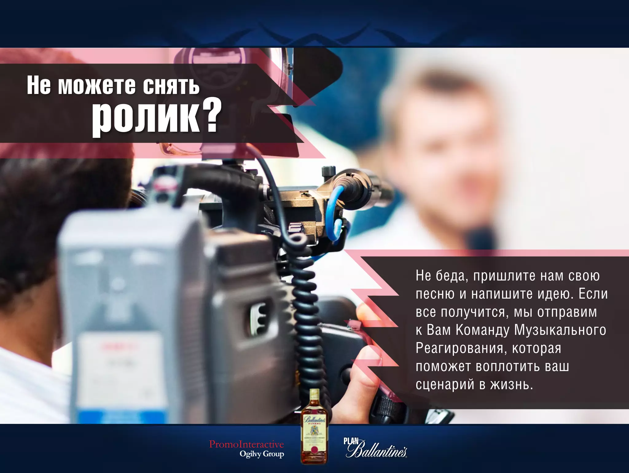 Не можете снять
     ролик?


                                       Не беда, пришлите нам свою
                                       песню и напишите идею. Если
                                       все получится, мы отправим
                                       к Вам Команду Музыкального
                                       Реагирования, которая
                                       поможет воплотить ваш
                                       сценарий в жизнь.


                  PromoInteractive
                        Ogilvy Group
 