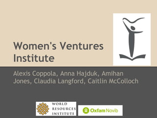 Women's Ventures
Institute
Alexis Coppola, Anna Hajduk, Amihan
Jones, Claudia Langford, Caitlin McColloch
 