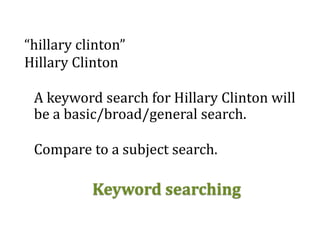 “hillary clinton”
Hillary Clinton
A keyword search for Hillary Clinton will
be a basic/broad/general search.
Compare to a subject search.
Keyword searching
 