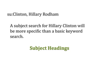 su:Clinton, Hillary Rodham
A subject search for Hillary Clinton will
be more specific than a basic keyword
search.
Subject Headings
 