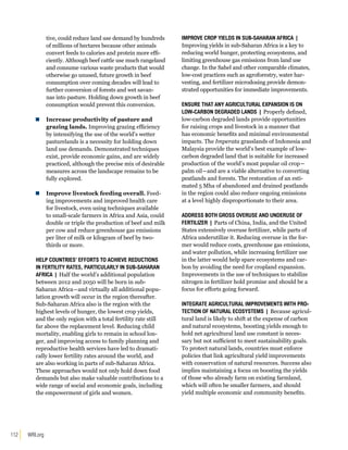 112 WRI.org 
tive, could reduce land use demand by hundreds 
of millions of hectares because other animals 
convert feeds to calories and protein more effi-ciently. 
Although beef cattle use much rangeland 
and consume various waste products that would 
otherwise go unused, future growth in beef 
consumption over coming decades will lead to 
further conversion of forests and wet savan-nas 
into pasture. Holding down growth in beef 
consumption would prevent this conversion. 
Increase productivity of pasture and 
grazing lands. Improving grazing efficiency 
by intensifying the use of the world’s wetter 
pasturelands is a necessity for holding down 
land use demands. Demonstrated techniques 
exist, provide economic gains, and are widely 
practiced, although the precise mix of desirable 
measures across the landscape remains to be 
fully explored. 
Improve livestock feeding overall. Feed-ing 
improvements and improved health care 
for livestock, even using techniques available 
to small-scale farmers in Africa and Asia, could 
double or triple the production of beef and milk 
per cow and reduce greenhouse gas emissions 
per liter of milk or kilogram of beef by two-thirds 
or more. 
Help countries’ efforts to achieve reductions 
in fertility rates, particularly in sub-Saharan 
Africa | Half the world’s additional population 
between 2012 and 2050 will be born in sub- 
Saharan Africa―and virtually all additional popu-lation 
growth will occur in the region thereafter. 
Sub-Saharan Africa also is the region with the 
highest levels of hunger, the lowest crop yields, 
and the only region with a total fertility rate still 
far above the replacement level. Reducing child 
mortality, enabling girls to remain in school lon-ger, 
and improving access to family planning and 
reproductive health services have led to dramati-cally 
lower fertility rates around the world, and 
are also working in parts of sub-Saharan Africa. 
These approaches would not only hold down food 
demands but also make valuable contributions to a 
wide range of social and economic goals, including 
the empowerment of girls and women. 
Improve crop yields in sub-Saharan Africa | 
Improving yields in sub-Saharan Africa is a key to 
reducing world hunger, protecting ecosystems, and 
limiting greenhouse gas emissions from land use 
change. In the Sahel and other comparable climates, 
low-cost practices such as agroforestry, water har-vesting, 
and fertilizer microdosing provide demon-strated 
opportunities for immediate improvements. 
Ensure that any agricultural expansion is on 
low-carbon degraded lands | Properly defined, 
low-carbon degraded lands provide opportunities 
for raising crops and livestock in a manner that 
has economic benefits and minimal environmental 
impacts. The Imperata grasslands of Indonesia and 
Malaysia provide the world’s best example of low-carbon 
degraded land that is suitable for increased 
production of the world’s most popular oil crop― 
palm oil―and are a viable alternative to converting 
peatlands and forests. The restoration of an esti-mated 
5 Mha of abandoned and drained peatlands 
in the region could also reduce ongoing emissions 
at a level highly disproportionate to their area. 
Address both gross overuse and underuse of 
fertilizer | Parts of China, India, and the United 
States extensively overuse fertilizer, while parts of 
Africa underutilize it. Reducing overuse in the for-mer 
would reduce costs, greenhouse gas emissions, 
and water pollution, while increasing fertilizer use 
in the latter would help spare ecosystems and car-bon 
by avoiding the need for cropland expansion. 
Improvements in the use of techniques to stabilize 
nitrogen in fertilizer hold promise and should be a 
focus for efforts going forward. 
Integrate agricultural improvements with pro-tection 
of natural ecosystems | Because agricul-tural 
land is likely to shift at the expense of carbon 
and natural ecosystems, boosting yields enough to 
hold net agricultural land use constant is neces-sary 
but not sufficient to meet sustainability goals. 
To protect natural lands, countries must enforce 
policies that link agricultural yield improvements 
with conservation of natural resources. Success also 
implies maintaining a focus on boosting the yields 
of those who already farm on existing farmland, 
which will often be smaller farmers, and should 
yield multiple economic and community benefits. 
 