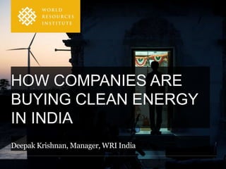 HOW COMPANIES ARE
BUYING CLEAN ENERGY
IN INDIA
Deepak Krishnan, Manager, WRI India
 
