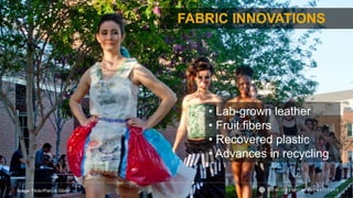 FABRIC INNOVATIONS
Image: Flickr/Patrick Giblin
• Lab-grown leather
• Fruit fibers
• Recovered plastic
• Advances in recycling
 