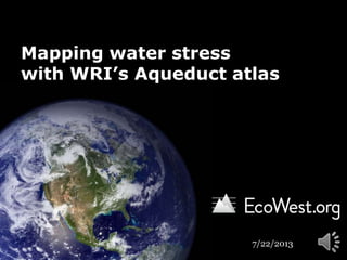 Mapping water stress
with WRI’s Aqueduct atlas
7/23/2013
 