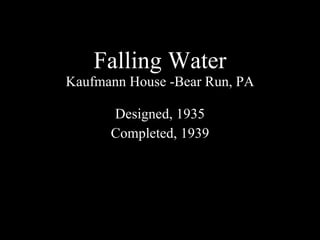 Falling Water Kaufmann House -Bear Run, PA Designed, 1935 Completed, 1939 