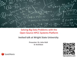 Solving Big Data Problems with the Open Source HPCC Systems Platform 
Invited talk at Wright State University 
Presenter: Dr. John Holt 
Sr Architect 
hpccsystems.com  