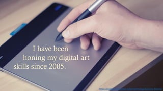 I have been
honing my digital art
skills since 2005.
https://pixabay.com/en/pen-tablet-technology-business-926313/
 