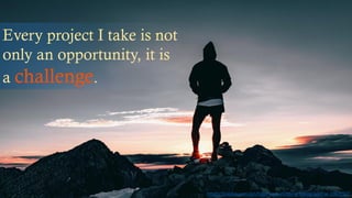 Every project I take is not
only an opportunity, it is
a challenge.
https://pixabay.com/en/hiker-rock-climbing-hiking-sunrise-1082297/
 
