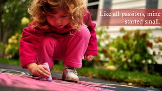 Like all passions, mine
started small.
https://www.flickr.com/photos/26504592@N03/3978482591/
 