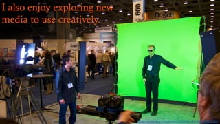 I also enjoy exploring new
media to use creatively.
https://www.flickr.com/photos/28156071@N00/5394821198/
 