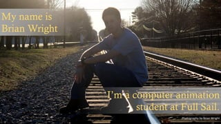 My name is
Brian Wright
I’m a computer animation
student at Full Sail.
Photography by Brian Wright
 