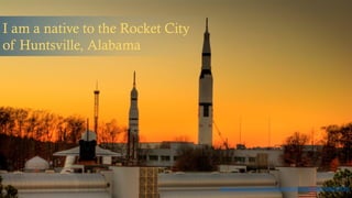 I am a native to the Rocket City
of Huntsville, Alabama
https://www.flickr.com/photos/98185064@N00/2088079870/
 