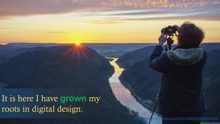 It is here I have grown my
roots in digital design.
https://www.flickr.com/photos/127751590@N03/15649186294/
 