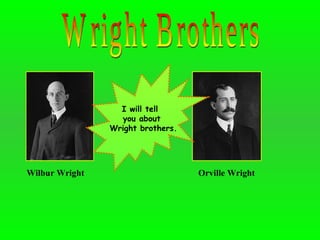 Wright Brothers Wilbur Wright   Orville Wright   I will tell  you about Wright brothers. 