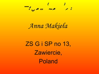 Anna Makieła ZS G i SP no 13, Zawiercie, Poland Produced by: 