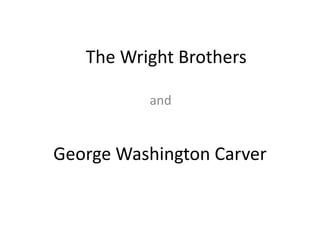 The Wright Brothers
and
George Washington Carver
 