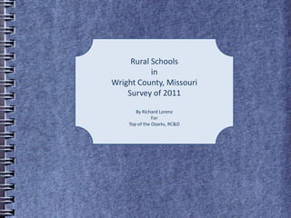 Rural Schools  in  Wright County, Missouri Survey of 2011 By Richard Lorenz For Top of the Ozarks, RC&D 