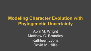 Modeling Character Evolution with
Phylogenetic Uncertainty
April M. Wright
Matthew C. Brandley
Kathleen Lyons
David M. Hillis
 