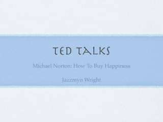 Ted talks
Michael Norton: How To Buy Happiness

          Jazzmyn Wright
 