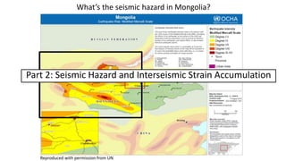 Reproduced with permission from UN
Part 2: Seismic Hazard and Interseismic Strain Accumulation
What’s the seismic hazard in Mongolia?
 
