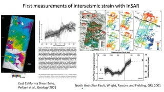 First measurements of interseismic strain with InSAR
North Anatolian Fault; Wright, Parsons and Fielding, GRL 2001
East California Shear Zone;
Peltzer et al., Geology 2001
 