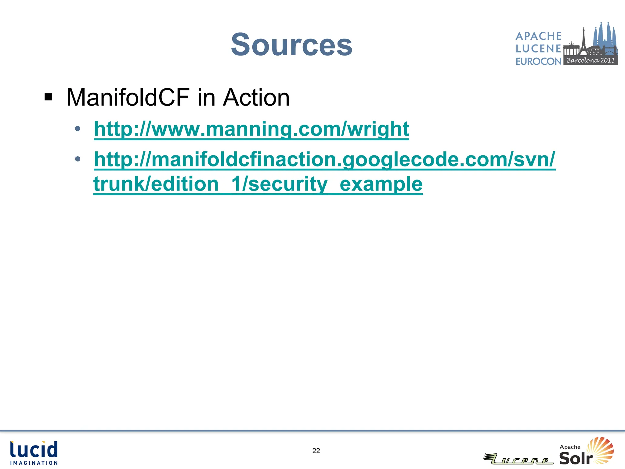 Sources
§  ManifoldCF in Action
   •  http://www.manning.com/wright
   •  http://manifoldcfinaction.googlecode.com/svn/
      trunk/edition_1/security_example




                           22
 