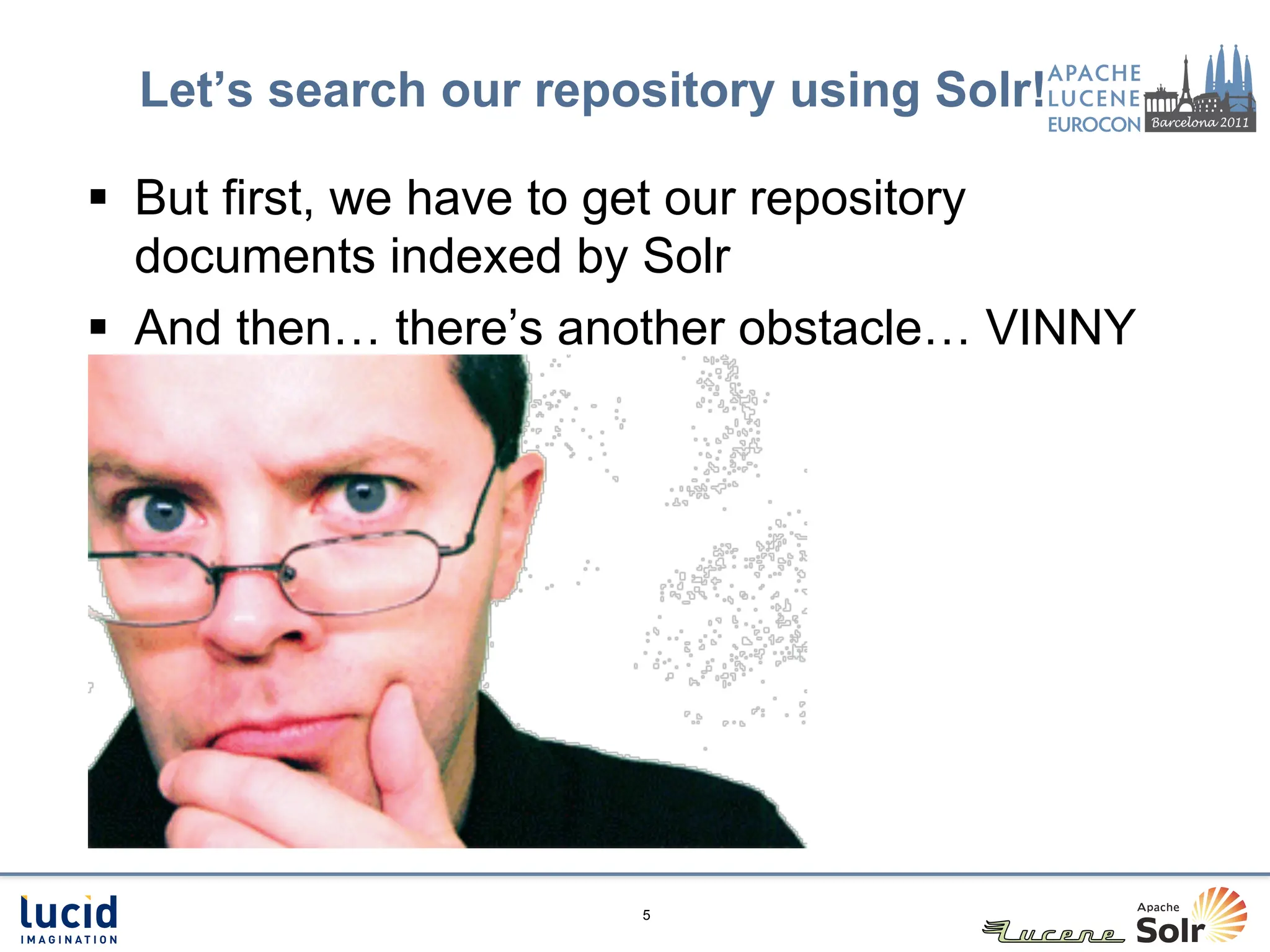 Let’s search our repository using Solr!

§  But first, we have to get our repository
    documents indexed by Solr
§  And then… there’s another obstacle… VINNY




                       5
 