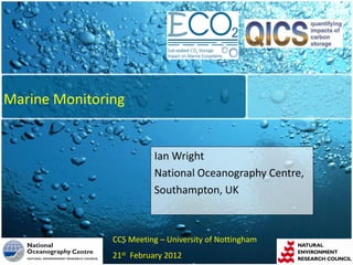 Marine Monitoring


                         Ian Wright
                         National Oceanography Centre,
                         Southampton, UK



               CCS Meeting – University of Nottingham
               21st February 2012
 