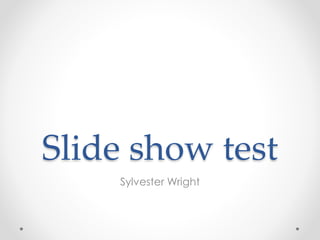 Slide show test
Sylvester Wright
 