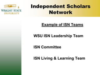 Independent Scholars NetworkExample of ISN Teams	WSU ISN Leadership Team	ISN Committee	ISN Living & Learning Team