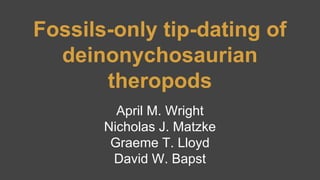 Fossils-only tip-dating of 
deinonychosaurian 
theropods 
April M. Wright 
Nicholas J. Matzke 
Graeme T. Lloyd 
David W. Bapst 
 
