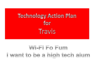 Technology Action PlanforTravis Wi-Fi FoFum I want to be a high tech alum 
