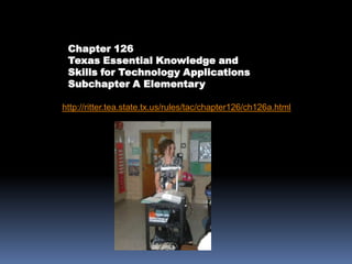Chapter 126Texas Essential Knowledge and Skills for Technology ApplicationsSubchapter A Elementaryhttp://ritter.tea.state.tx.us/rules/tac/chapter126/ch126a.html
