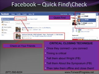 Facebook – Quick Find\Check  Quick Find Check on Your Friends CRITICAL CLOSING TECHNIQUE  Once they connect – you connect Timing is critical Tell them about Wright (FB) Tell them About the Symposium (FB) Then take them offline and close them! 