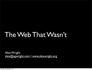 The Web That Wasn’t

       Alex Wright
       alex@agwright.com | www.alexwright.org



Monday, November 12, 12
 