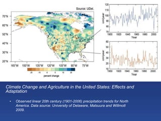 Climate Change and Agriculture in the United States: Effects and
Adaptation
• Observed linear 20th century (1901-2006) precipitation trends for North
America. Data source: University of Delaware, Matsuura and Willmott
2009.
 