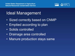 Ideal Management
• Sized correctly based on CNMP
• Emptied according to plan
• Solids controlled
• Drainage area controlled
• Manure production stays same
 