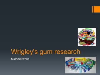 Wrigley's gum research
Michael wells
 