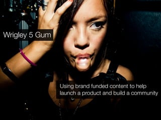 Wrigley 5 Gum




                Using brand funded content to help
                launch a product and build a community
 