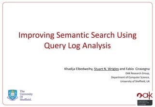 Improving Semantic Search Using
      Query Log Analysis

            Khadija Elbedweihy, Stuart N. Wrigley and Fabio Ciravegna
                                                      OAK Research Group,
                                           Department of Computer Science,
                                                  University of Sheffield, UK
 