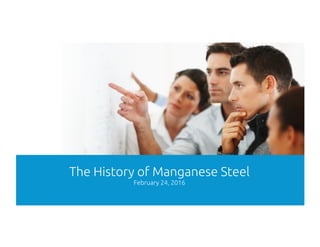 1	
The History of Manganese Steel	
February 24, 2016	
 