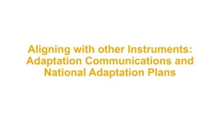 Aligning with other Instruments:
Adaptation Communications and
National Adaptation Plans
 