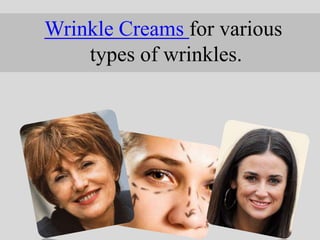 Wrinkle Creams for various  types of wrinkles. 