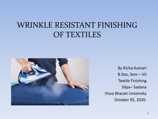 WRINKLE RESISTANT FINISHING
OF TEXTILES
By Richa Kumari
B.Des, Sem – VII
Textile Finishing
Silpa– Sadana
Visva Bharati University
October 05, 2020.
1
 